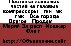 Поставка запасных частей на газовые компрессоры 10гкн, мк-8,10 гмк - Все города Другое » Продам   . Марий Эл респ.,Йошкар-Ола г.